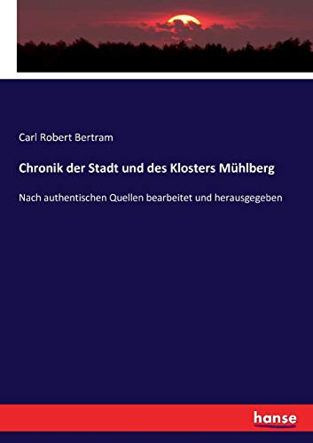 Chronik der Stadt und des Klosters Mühlberg: Nach authentischen Quellen bearbeitet und herausgegeben (German Edition)