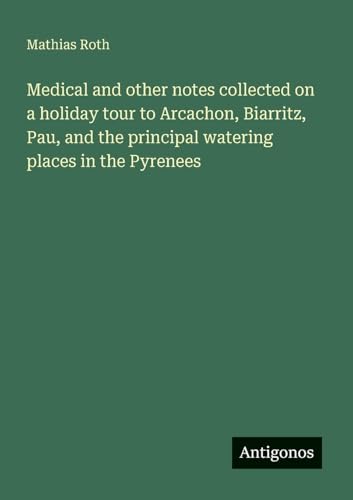 Medical and other notes collected on a holiday tour to Arcachon, Biarritz, Pau, and the principal watering places in the Pyrenees