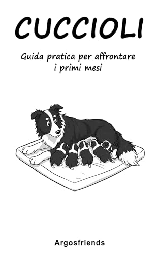  Cuccioli: Guida pratica per affrontare i primi mesi (Argosfriends)