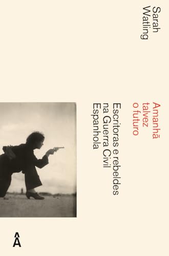 Amanhã talvez o futuro: Escritoras e rebeldes na Guerra Civil Espanhola