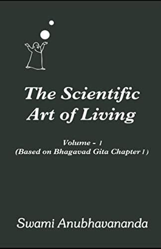 The Scientific Art of Living Volume 1: Based on Bhagwad Gita Chapter 1