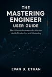 THE MASTERING ENGINEER USER GUIDE: The Ultimate Reference for Modern Audio Production and Mastering (English Edition)