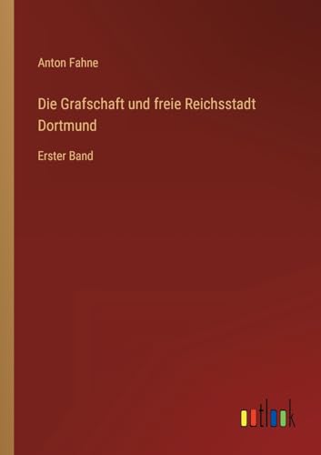Die Grafschaft und freie Reichsstadt Dortmund: Erster Band (German Edition)