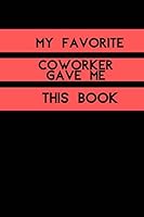 My Favorite Coworker Gave Me This Book : My Favorite Coworker Gave Me This Book ,Diary (110 Pages,Blank, 6 X 9) (Simple and Elegant. Notebook) 1654766321 Book Cover
