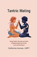 Tantric Mating: Using Tantric Secrets to Create a Relationship Full of Sex, Love and Romance (Tantric Mastery Series) 1945085622 Book Cover