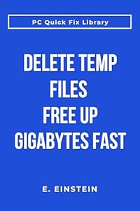 Delete Temp Files Free Up Gigabytes Fast: Clean Temporary Files and Reclaim Hard Drive Space in Minutes (English Edition)