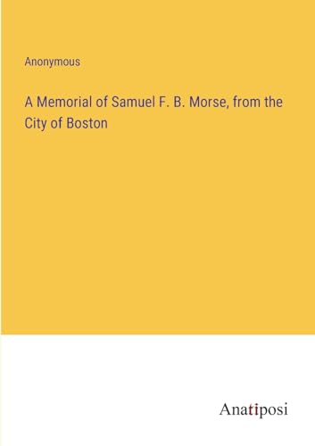A Memorial of Samuel F. B. Morse, from the City of Boston