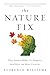 The Nature Fix: Why Nature Makes Us Happier, Healthier, and More Creative