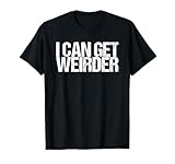 I can get even weirder T-Shirt