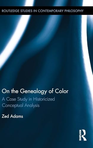 On the Genealogy of Color: A Case Study in Historicized Conceptual Analysis (Routledge Studies in Contemporary Philosophy)