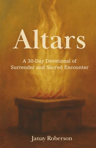 Altars: A 30-Day Devotional of Surrender and Sacred Encounter