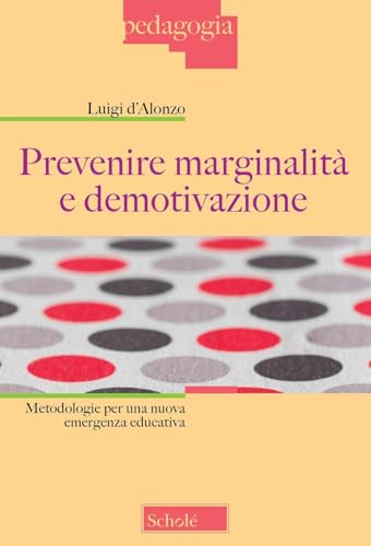Prevenire Marginalità E Demotivazione. Metodologie Per Una Nuova Emergenza Educativa