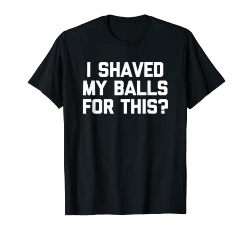 Hombre I Shaved My Balls For This? Camiseta divertida camisa fresca para hombre Camiseta