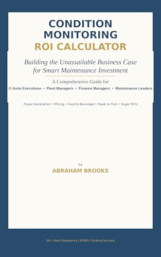 CONDITION MONITORING ROI CALCULATOR : Building the Unassailable Business Case for Smart Maintenance Investment (Maintenance ROI Mastery - ROI Calculation, ... Maintenance, and Financial Justification)