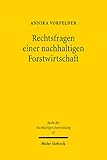 Rechtsfragen einer nachhaltigen Forstwirtschaft: Eine Untersuchung zum waldrechtlichen Instrumentenverbund in Zeiten von Klimawandel und Artensterben