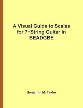 Paperback A Visual Guide to Scales for 7-String Guitar In BEADGBE: A Reference Text for Classical, Modal, Blues, Jazz and Exotic Scales (Fingerboard Charts for ... and Exotic Scales on Stringed Instruments) Book