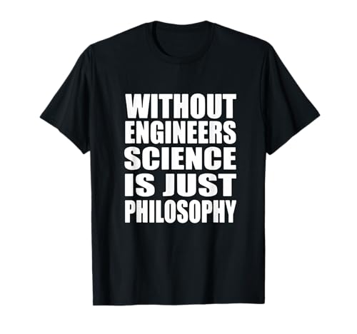 Ohne Ingenieure ist Wissenschaft nur Philosophie T-Shirt