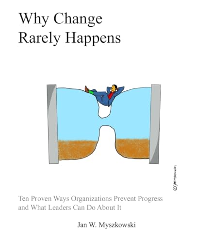 Why Change Rarely Happens: Ten Proven Ways Organizations Prevent Progress