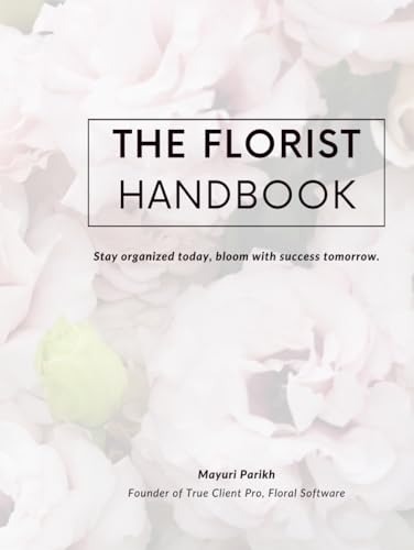 The Florist Handbook: Stay organized today, bloom with success tomorrow | A Business Handbook & Planner for Florists (The Florist Business Series, Band 1)