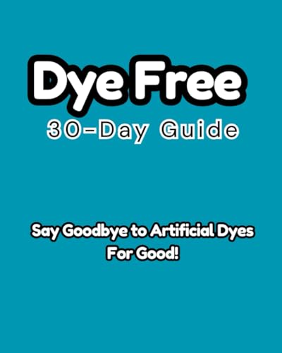 Dye-Free 30-Day Guide: Say Goodbye to Artificial Dyes for Good!
