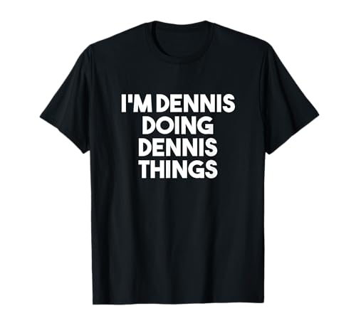 Dennis Doing Dennis Things I'm Dennis Personalized Name Dennis T-Shirt