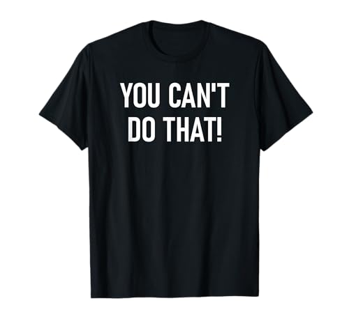 You Can't Do That, Funny, Jokes, Sarcastic Sayings T-Shirt