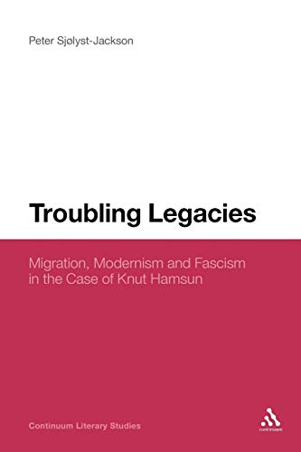 Troubling Legacies: Migration, Modernism and Fascism in the Case of Knut Hamsun (Continuum Literary Studies)