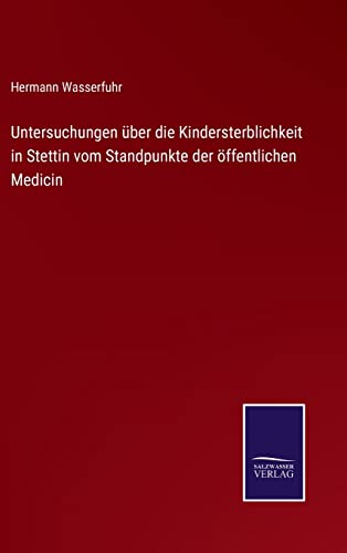 Untersuchungen über die Kindersterblichkeit in Stettin vom Standpunkte der öffentlichen Medicin (German Edition)