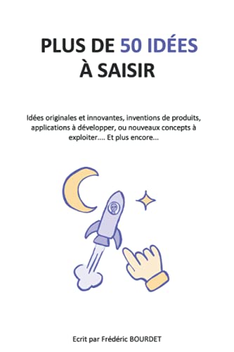 PLUS DE 50 IDÉES À SAISIR: Idées originales et innovantes, inventions de produits, applications PLUS DE 50 IDÉES À SAISIR: Idées originales et innovantes, inventions de produits, applications