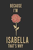 Because I'm Isabella That's Why : Lined Writing Notebook Journal with Personalized Name Quote, 120 Pages,(6x9), Simple Freen Flower With Black Text ... Women, School Teacher, mom, wife, aunt. 1677144661 Book Cover
