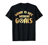 What is life without goals Soccer Ball Player T-Shirt Gift T-Shirt