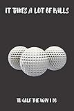 It Takes a Lot of Balls to Golf the Way I Do: Gag Gifts for Golfers - Gag Gifts for Bosses, Birthdays, Office Gifts, Coworkers - Golf Log Book - Golf Score Keeper Book, Yardage Book and More