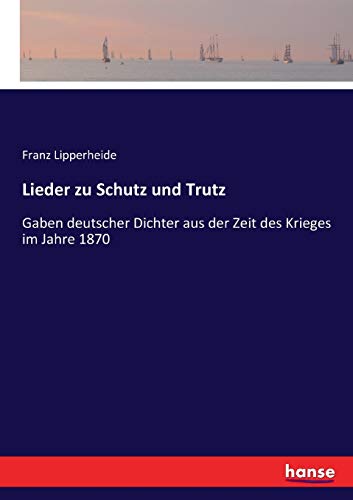 Lieder zu Schutz und Trutz: Gaben deutscher Dichter aus der Zeit des Krieges im Jahre 1870 (German Edition)