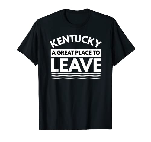 Funny Kentucky A Great Place To Leave, Kentucky Sarcasm Gift T-Shirt