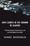 Civil Rights in the Shadow of Slavery: The Constitution, Common Law, and the Civil Rights Act of 1866