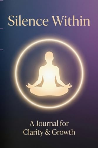 Silence Within: A Journal for Clarity, Mindfulness, and Inner Peace: Unlock Clarity, Embrace Calm, and Find Your True Self