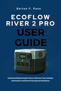 ECOFLOW RIVER 2 PRO USER GUIDE: Understanding Portable Power, Enhance Your Outdoor Adventures and Ensure Emergency Readiness