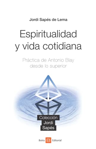 Espiritualidad y vida cotidiana: Práctica de Antonio Blay desde lo superior (Colección Jordi Sapés)