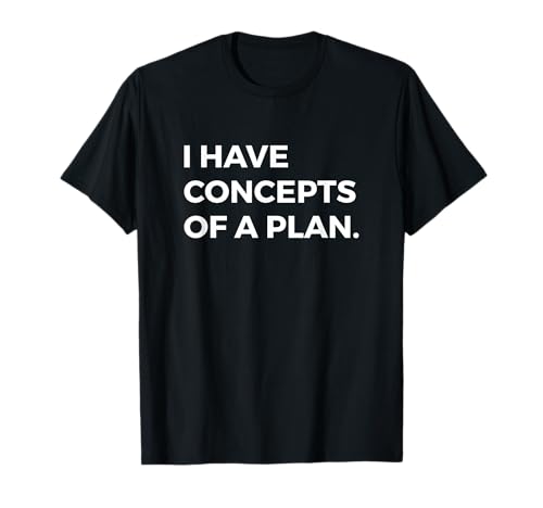 I Have Concepts Of A Plan Camiseta