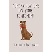 Congratulations On Your Retirement The Dog Can't Wait Notebook: Celebrate Retirement with This Delightful Dog Lover's Notebook