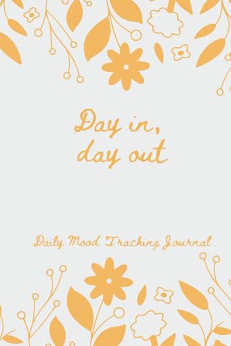 Day In, Day Out: Daily Mood Tracking Journal: Note Your Days Through Prompts, Identify Feelings, Impressions and Conditions Impacting Your Mood and Well-being