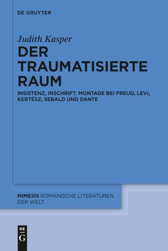 Der traumatisierte Raum: Insistenz, Inschrift, Montage bei Freud, Levi, Kertész, Sebald und Dante (Mimesis, 63) (German Edition)