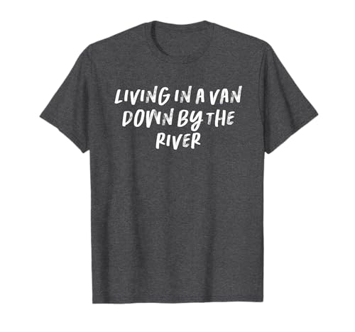 Living In A Van Down By The River T-Shirt
