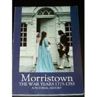 Morristown, the war years, 1775-1783: Being a pictorial history of the area during the War of of [sic] Independence, depicting the daily activities, ... with dialogue furnished by the participants B0006DXAM6 Book Cover
