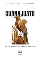 Guanajuato en la Guerra de Independencia (Independencia de México) (Spanish Edition) 1698856091 Book Cover