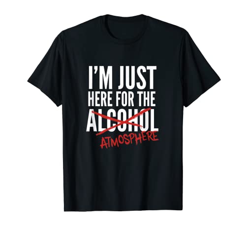 I'm just here for the alcohol (for the atmosphere) T-Shirt