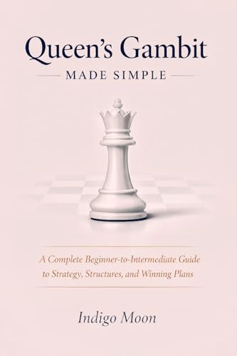 Queen’s Gambit Made Simple: A Complete Beginner-to-Intermediate Guide to Strategy, Structures, and Winning Plans (The Gambit Arsenal)