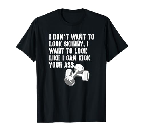I Don't Want to Look Skinny Funny Workout Kick Your Gym Ass T-Shirt