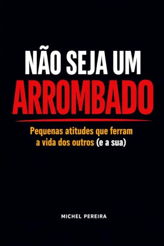 Não Seja um Arrombado: Pequenas atitudes que ferram a vida dos outros (e a sua) — e como parar com isso sem virar um chato (Portuguese Edition)
