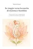 IN VIAGGIO VERSO LA NASCITA DI MAMMA E BAMBINO: Un percorso di...